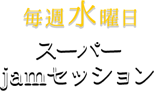 毎週水曜日スーパーjamセッション