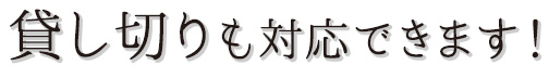 貸し切りも対応できます！